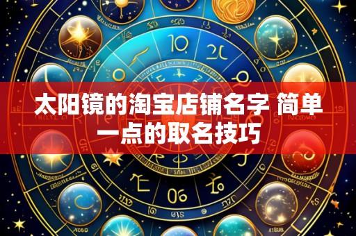 太阳镜的淘宝店铺名字 简单一点的取名技巧