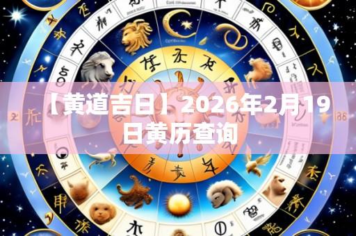 【黄道吉日】2026年2月19日黄历查询
