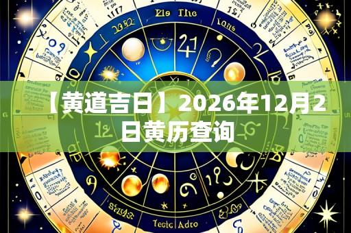【黄道吉日】2026年12月2日黄历查询
