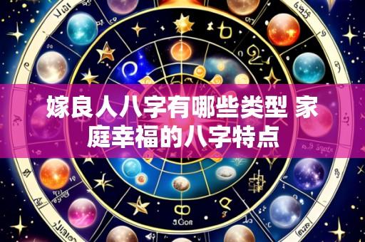嫁良人八字有哪些类型 家庭幸福的八字特点