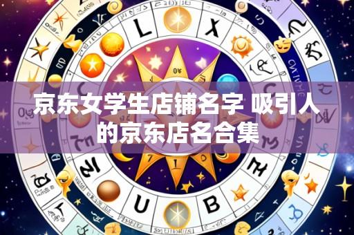 京东女学生店铺名字 吸引人的京东店名合集