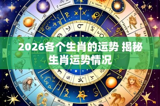 2026各个生肖的运势 揭秘生肖运势情况