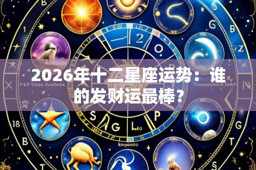2026年十二星座运势:谁的发财运最棒?