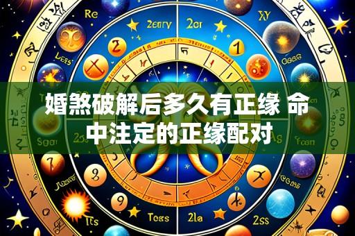 婚煞破解后多久有正缘 命中注定的正缘配对