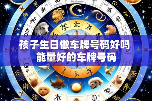 孩子生日做车牌号码好吗 能量好的车牌号码