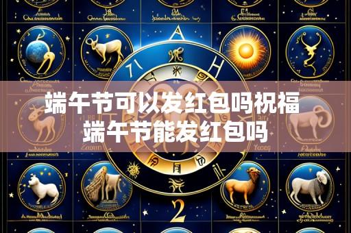 端午节可以发红包吗祝福 端午节能发红包吗