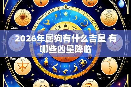 2026年属狗有什么吉星 有哪些凶星降临