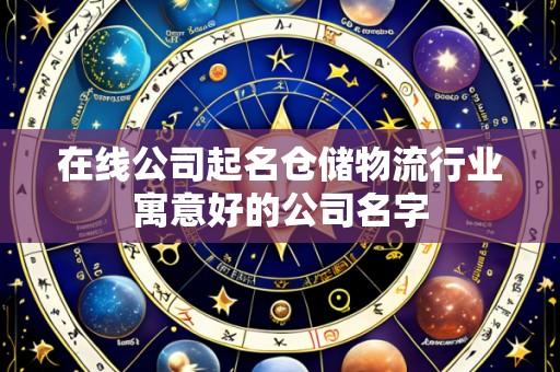 在线公司起名仓储物流行业寓意好的公司名字