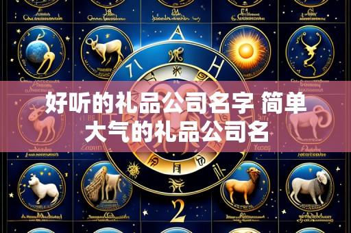 好听的礼品公司名字 简单大气的礼品公司名