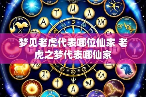 梦见老虎代表哪位仙家 老虎之梦代表哪仙家