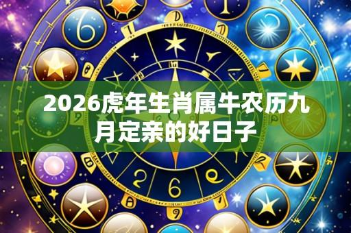 2026虎年生肖属牛农历九月定亲的好日子