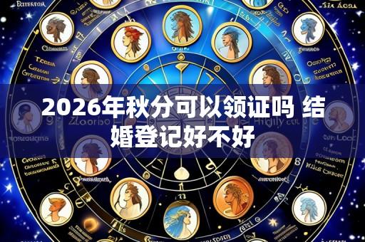 2026年秋分可以领证吗 结婚登记好不好