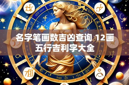 名字笔画数吉凶查询 12画五行吉利字大全