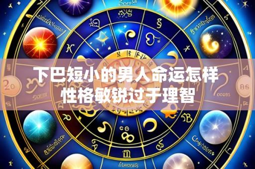 下巴短小的男人命运怎样 性格敏锐过于理智