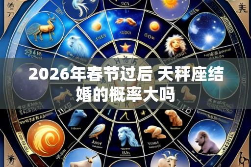 2026年春节过后 天秤座结婚的概率大吗
