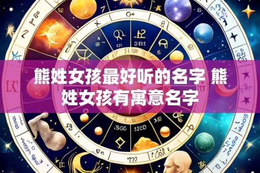 熊姓女孩最好听的名字 熊姓女孩有寓意名字