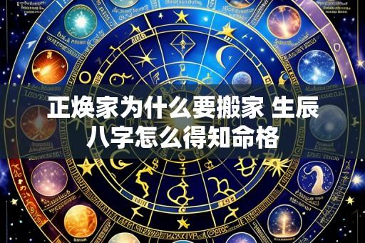 正焕家为什么要搬家 生辰八字怎么得知命格