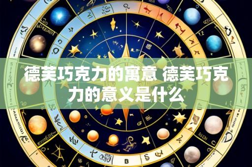 德芙巧克力的寓意 德芙巧克力的意义是什么