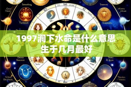1997涧下水命是什么意思 生于几月最好