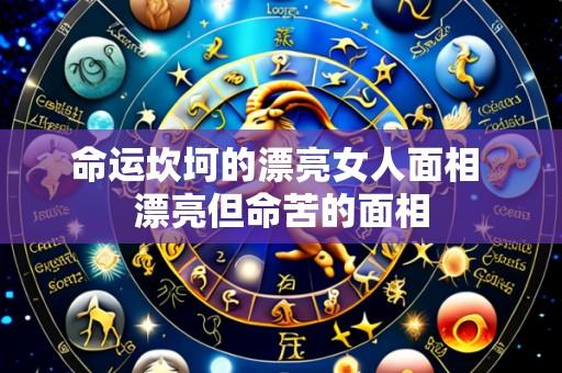 命运坎坷的漂亮女人面相 漂亮但命苦的面相