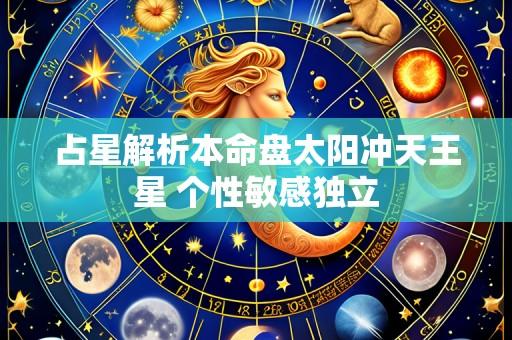 占星解析本命盘太阳冲天王星 个性敏感独立