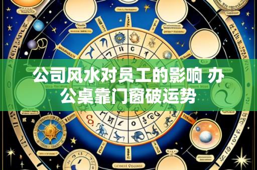 公司风水对员工的影响 办公桌靠门窗破运势