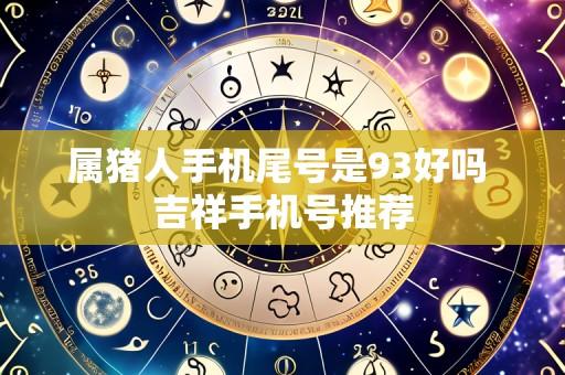 属猪人手机尾号是93好吗 吉祥手机号推荐