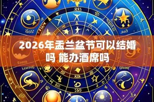 2026年盂兰盆节可以结婚吗 能办酒席吗
