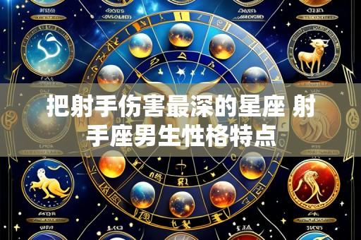 把射手伤害最深的星座 射手座男生性格特点