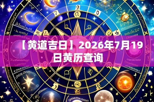 【黄道吉日】2026年7月19日黄历查询