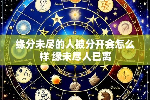 缘分未尽的人被分开会怎么样 缘未尽人已离