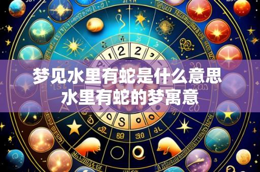 梦见水里有蛇是什么意思 水里有蛇的梦寓意