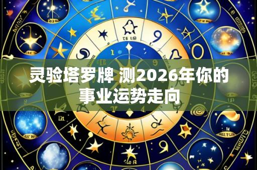灵验塔罗牌 测2026年你的事业运势走向