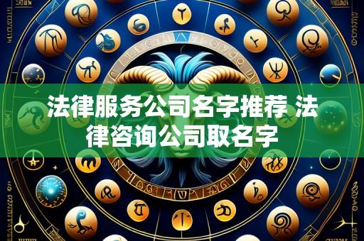 法律服务公司名字推荐 法律咨询公司取名字