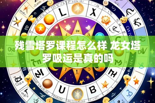 残雪塔罗课程怎么样 龙女塔罗吸运是真的吗