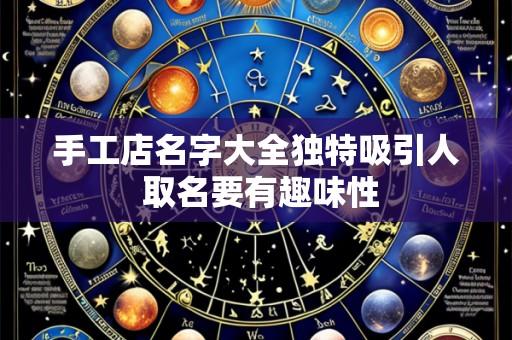 手工店名字大全独特吸引人 取名要有趣味性