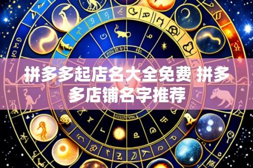 拼多多起店名大全免费 拼多多店铺名字推荐
