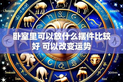 卧室里可以放什么摆件比较好 可以改变运势