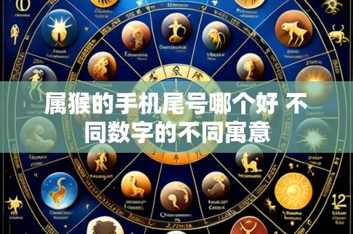 属猴的手机尾号哪个好 不同数字的不同寓意