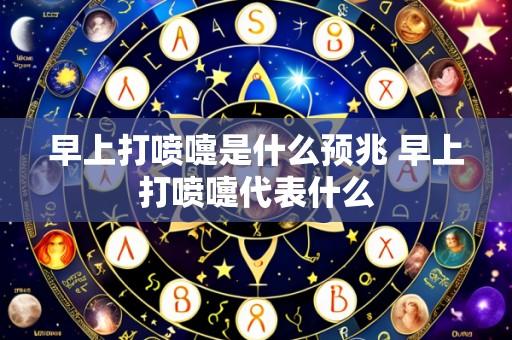 早上打喷嚏是什么预兆 早上打喷嚏代表什么