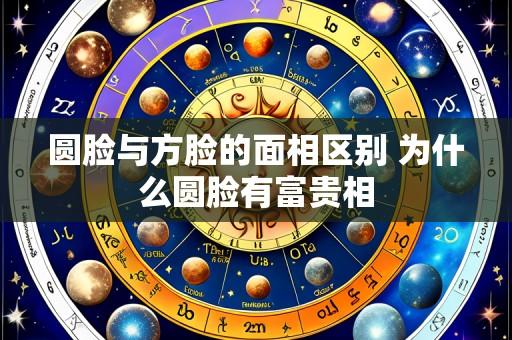 圆脸与方脸的面相区别 为什么圆脸有富贵相