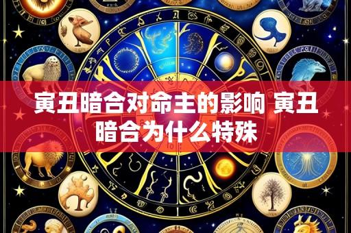 寅丑暗合对命主的影响 寅丑暗合为什么特殊