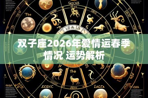 双子座2026年爱情运春季情况 运势解析