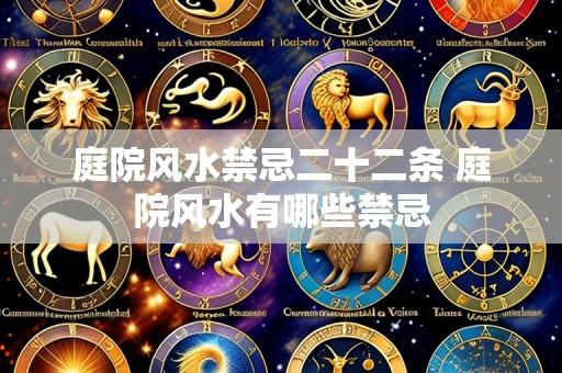 庭院风水禁忌二十二条 庭院风水有哪些禁忌