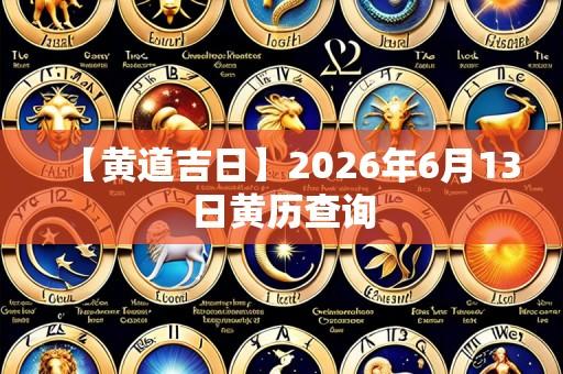 【黄道吉日】2026年6月13日黄历查询