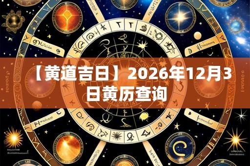 【黄道吉日】2026年12月3日黄历查询
