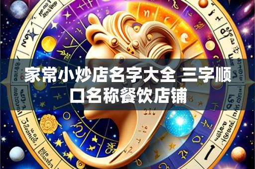 家常小炒店名字大全 三字顺口名称餐饮店铺
