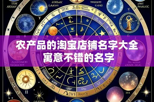 农产品的淘宝店铺名字大全 寓意不错的名字