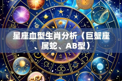 星座血型生肖分析（巨蟹座、属蛇、AB型）