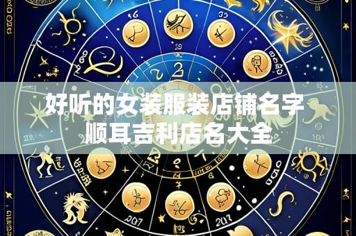 好听的女装服装店铺名字 顺耳吉利店名大全
